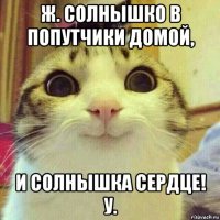 ж. солнышко в попутчики домой, и солнышка сердце! у.