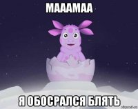 мааамаа я обосрался блять