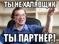 ты не халявщик ты партнёр!