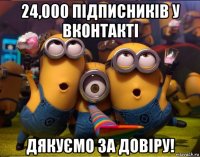 24,000 підписників у вконтакті дякуємо за довіру!