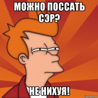 можно поссать сэр? не нихуя!