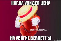 когда увидел цену на убогие berrett'ы