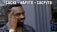 саске + наруто = сасруто 