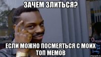 зачем злиться? если можно посмеяться с моих топ мемов