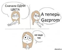 Сначала ОДНИ ЦВЕТА А теперь Gazprom