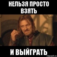 нельзя просто взять и выйграть