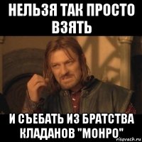 нельзя так просто взять и съебать из братства кладанов "монро"