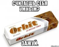 считаешь себя умным? зажуй.