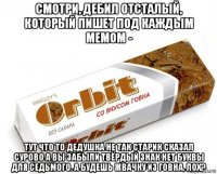 смотри, дебил отсталый, который пишет под каждым мемом - тут что то дедушка не так старик сказал сурово а вы забыли твёрдый знак нет буквы для седьмого. а будешь жвачку из говна, лох?