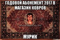 годовой абонемент 2017 в магазин ковров мурик