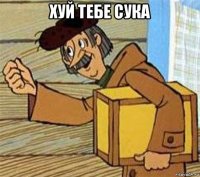 хуй тебе сука 