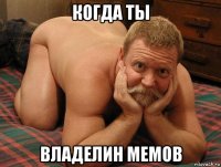 когда ты владелин мемов