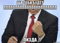 ща тоби будет ппппппппппппппппппппппп пизда