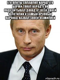 его плоты сплавлял народ его баржи тянул народ а он подсчитывал доход от всей своей флотилии и самый крупный пароход назвал своей фамилией 