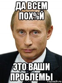 да всем пох%й это ваши проблемы