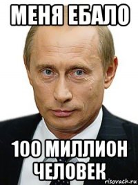 меня ебало 100 миллион человек