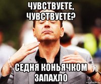 чувствуете, чувствуете? седня коньячком запахло