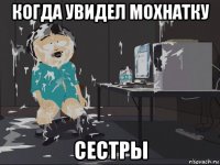 когда увидел мохнатку сестры