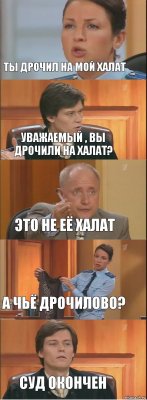 Ты дрочил на мой халат Уважаемый , вы дрочили на халат? Это не её халат а чьё дрочилово? Суд окончен