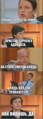 Слышь судья. А где улики? Пристав спроси у адвоката. На столе смотри блядь. Блядь вот это тряпку???!!! Как видишь, да!