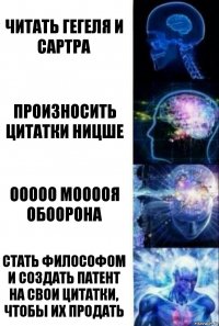 читать гегеля и сартра произносить цитатки ницше ООООО МООООЯ ОБООРОНА стать философом и создать патент на свои цитатки, чтобы их продать