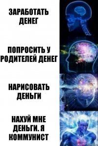 Заработать денег Попросить у родителей денег Нарисовать деньги Нахуй мне деньги. Я коммунист