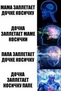 Мама заплетает дочке косичку Дочка заплетает маме косички Папа заплетает дочке косичку Дочка заплетает косичку папе