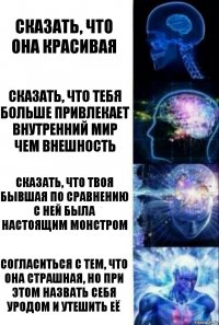 Сказать, что она красивая сказать, что тебя больше привлекает внутренний мир чем внешность сказать, что твоя бывшая по сравнению с ней была настоящим монстром Согласиться с тем, что она страшная, но при этом назвать себя уродом и утешить её