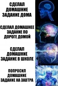 Сделал домашние задание дома Сделал домашнее задание по дороге домой Сделал домашние задание в школе Попросил домашние задание на завтра