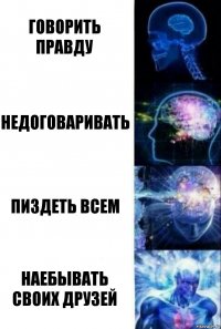 говорить правду недоговаривать пиздеть всем наебывать своих друзей