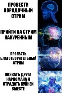 Провести порядочный стрим Прийти на стрим накуренным Проебать благотворительный стрим ПОЗВАТЬ ДРУГА НАРКОМАНА И СТРАДАТЬ ХУЙНЕЙ ВМЕСТЕ