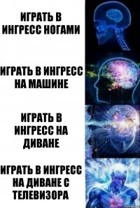 Играть в ингресс ногами Играть в ингресс на машине Играть в ингресс на диване Играть в ингресс на диване с телевизора