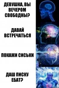 Девушка, вы вечером свободны? Давай встречаться Покажи сиськи Даш писку ебат?