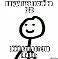 когда тебе похуй на все оййй бля вот это жизнь