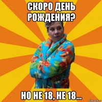 скоро день рождения? но не 18, не 18...