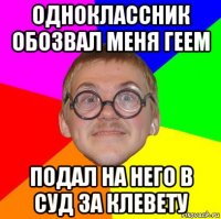 одноклассник обозвал меня геем подал на него в суд за клевету