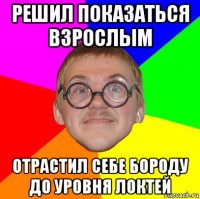 решил показаться взрослым отрастил себе бороду до уровня локтей