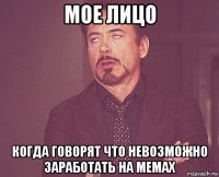 мое лицо когда говорят что невозможно заработать на мемах