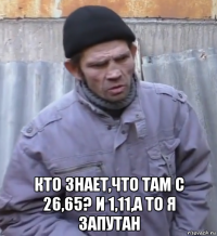  кто знает,что там с 26,65? и 1,11,а то я запутан