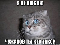 я не люблю чужаков ты кто такой