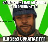 кагда сир не дал админку а ти очинь хател ща уебу сука!1а!1!111