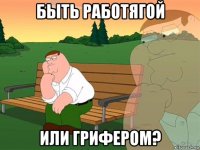 быть работягой или грифером?