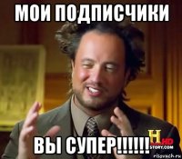 мои подписчики вы супер!!!!!!