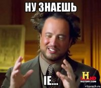 ну знаешь ie...