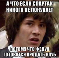 а что если спартак никого не покупает потому что федун готовится продать клуб