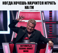 Когда хочешь научится играть на ГМ Вступить в School Ghost Mode