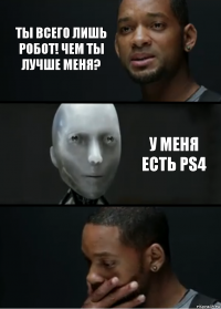 Ты всего лишь робот! Чем ты лучше меня? У меня есть PS4