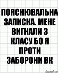 Пояснювальна записка. Мене вигнали з класу бо я проти заборони ВК