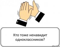 Кто тоже ненавидит одноклассников?