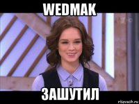 wedmak зашутил